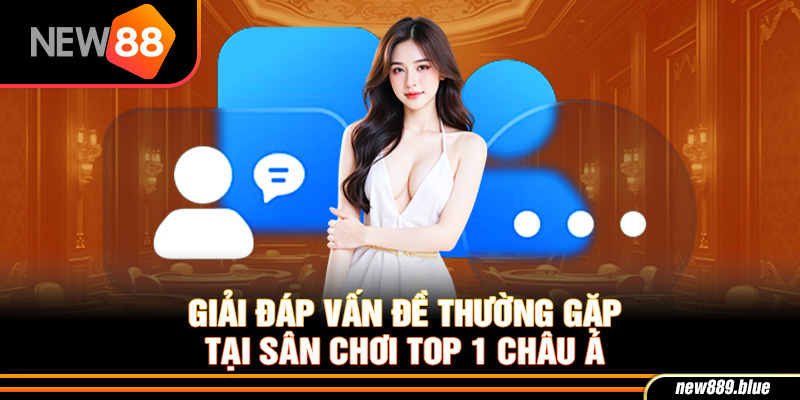NEW88 14 Giải đáp vấn đề thường gặp về sân chơi top 1 châu Á